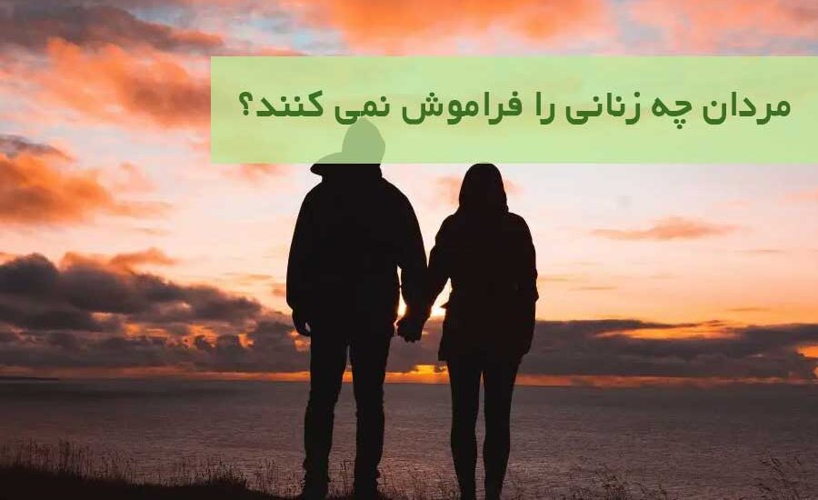 مردان چه زنانی را فراموش نمی‌ کنند؟