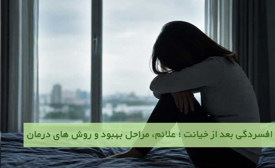 افسردگی بعد از خیانت ؛ علائم، مراحل بهبود و روش‌ های درمان