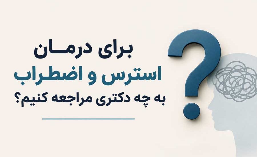 برای درمان استرس و اضطراب به چه دکتری مراجعه کنیم؟