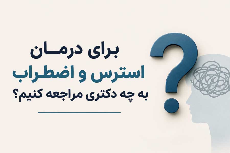 برای درمان استرس و اضطراب به چه دکتری مراجعه کنیم؟