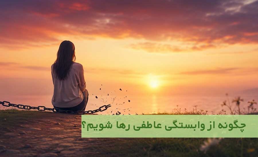 چگونه از وابستگی عاطفی رها شویم؟