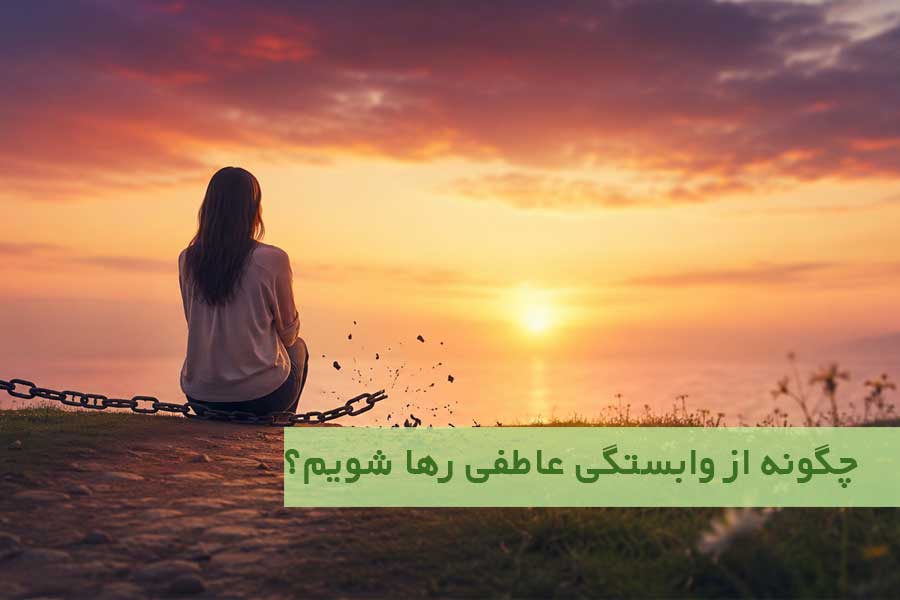 چگونه از وابستگی عاطفی رها شویم؟