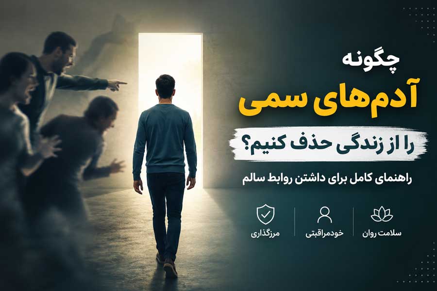 چگونه آدم‌ های سمی را از زندگی حذف کنیم؟