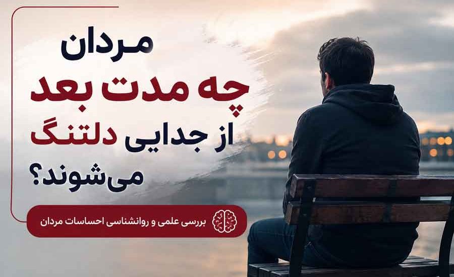 مردان چه مدت بعد از جدایی دلتنگ می‌ شوند